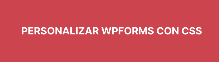 Guía para personalizar WPForms con CSS en WordPress